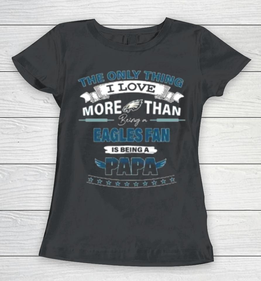 The Only Thing I Love More Than Being A Philadelphia Eagles Fan Is Being A Papa Women T-Shirt