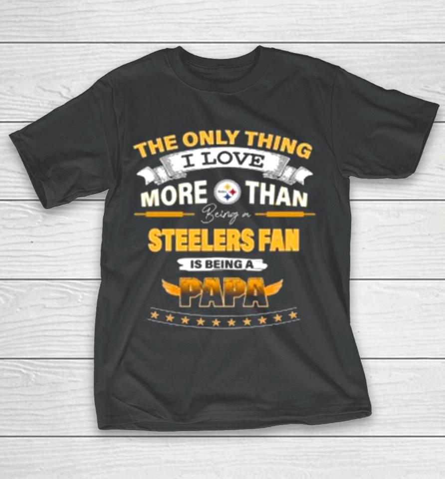 The Only Thing I Love More Than Being A Pittsburgh Steelers Fan Is Being A Papa T-Shirt