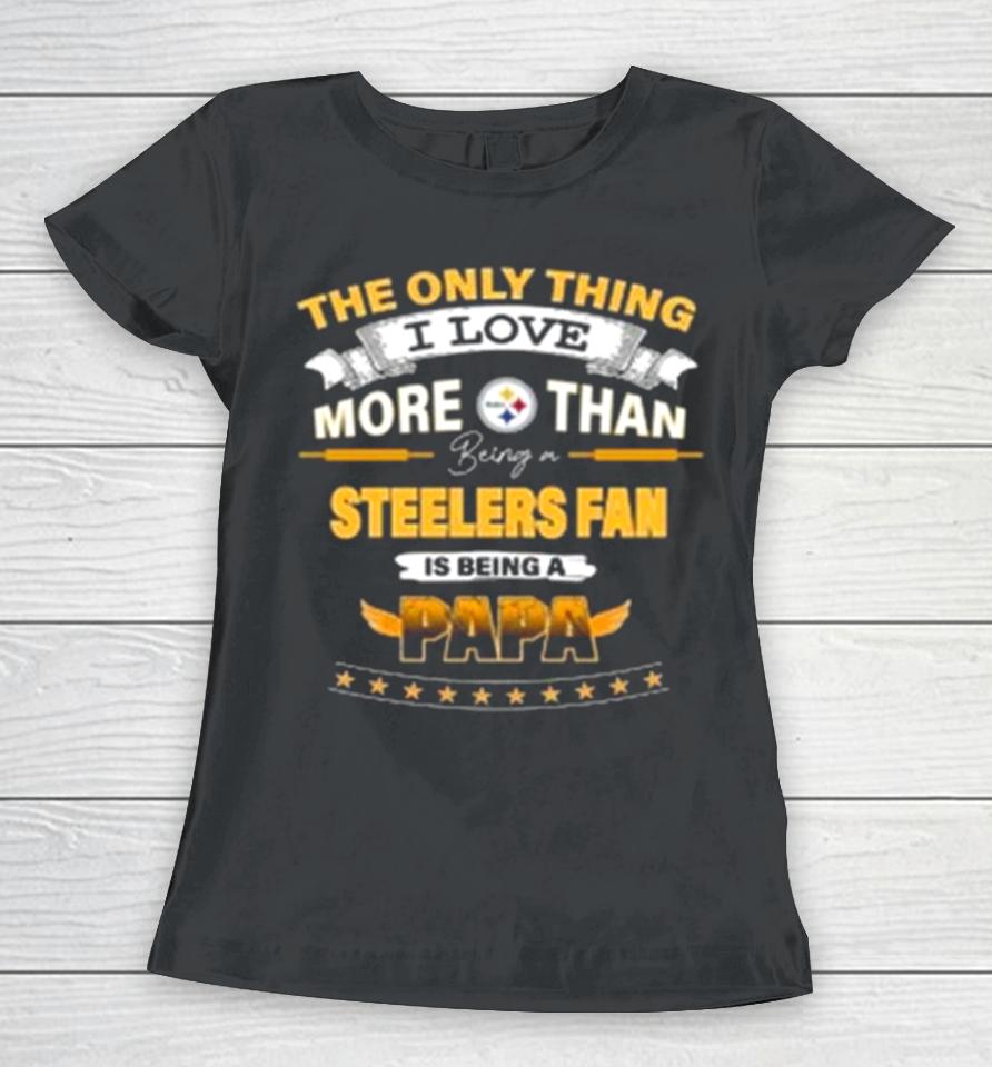 The Only Thing I Love More Than Being A Pittsburgh Steelers Fan Is Being A Papa Women T-Shirt