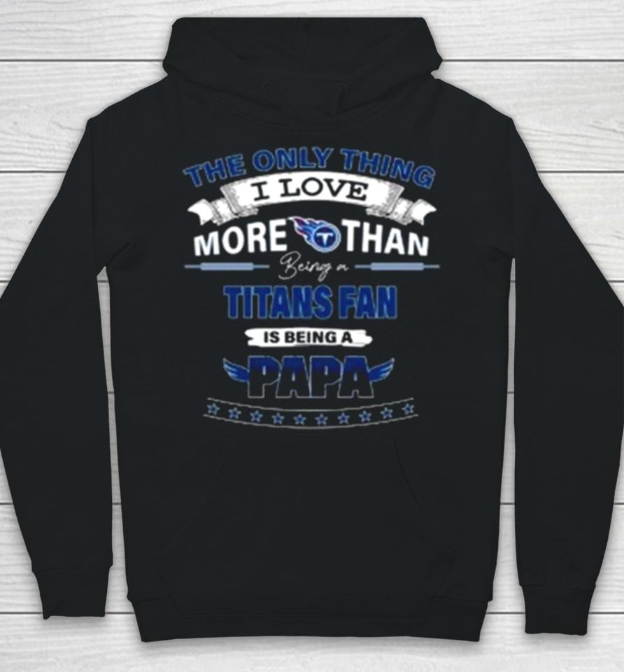 The Only Thing I Love More Than Being A Tennessee Titans Fan Is Being A Papa Hoodie