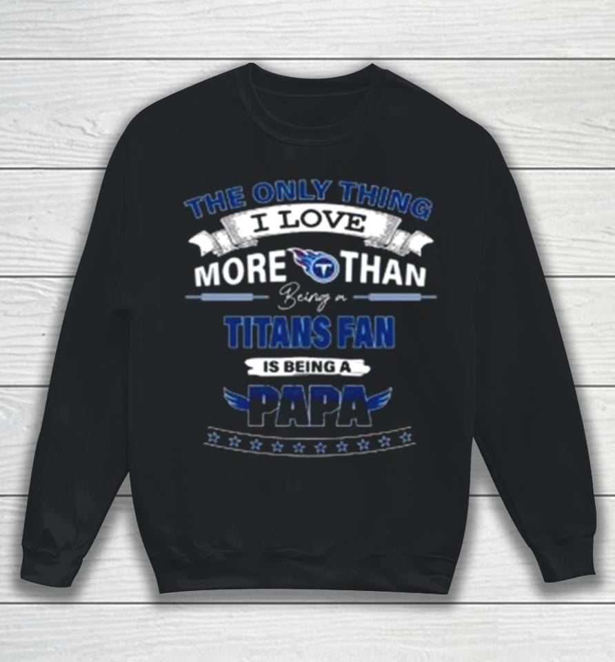 The Only Thing I Love More Than Being A Tennessee Titans Fan Is Being A Papa Sweatshirt