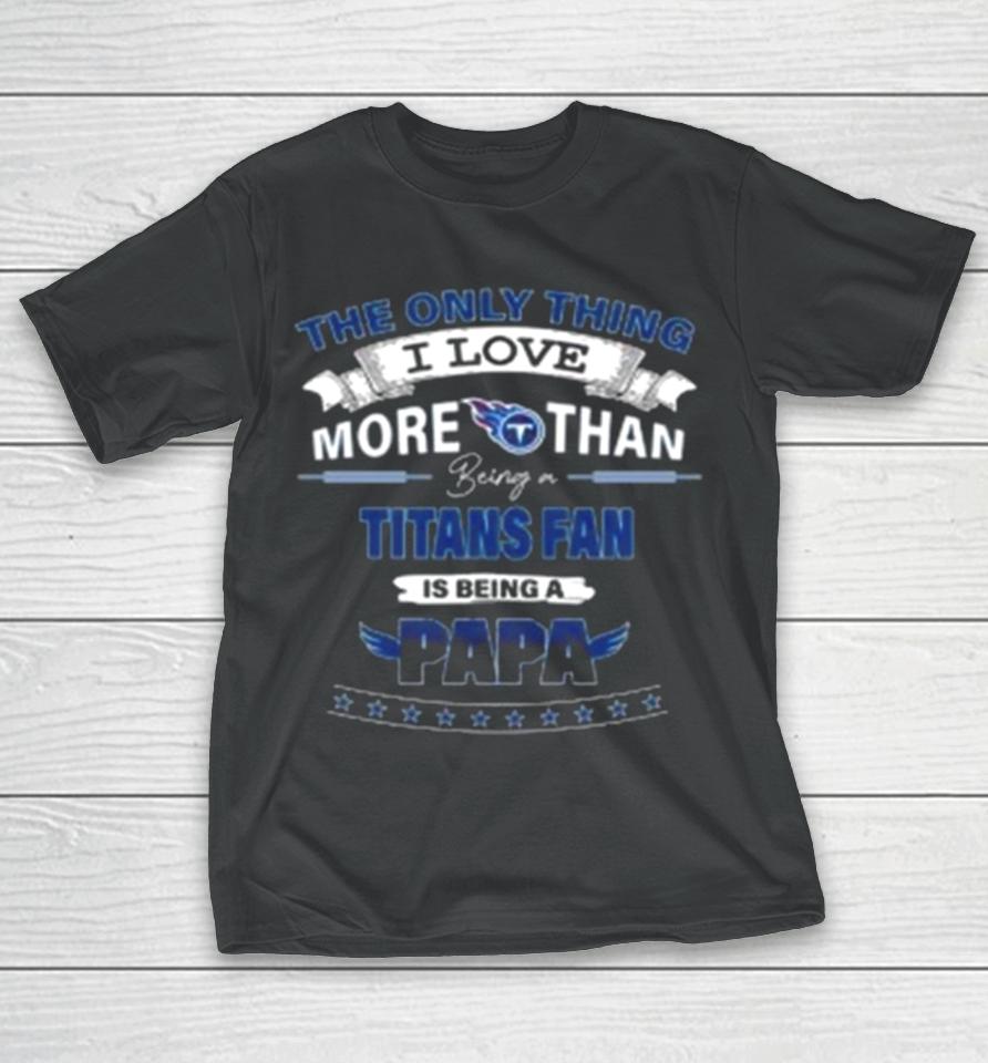 The Only Thing I Love More Than Being A Tennessee Titans Fan Is Being A Papa T-Shirt