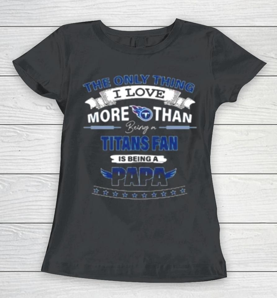 The Only Thing I Love More Than Being A Tennessee Titans Fan Is Being A Papa Women T-Shirt