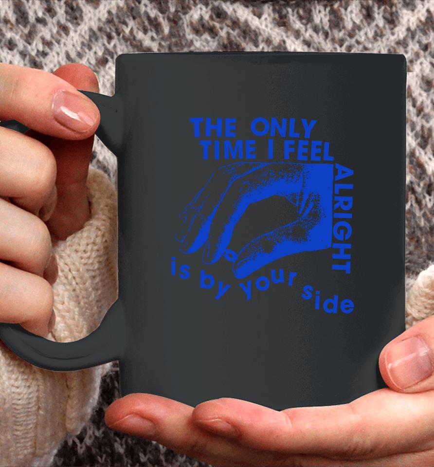 The Only Time I Feel Alright Is By Your Side Coffee Mug