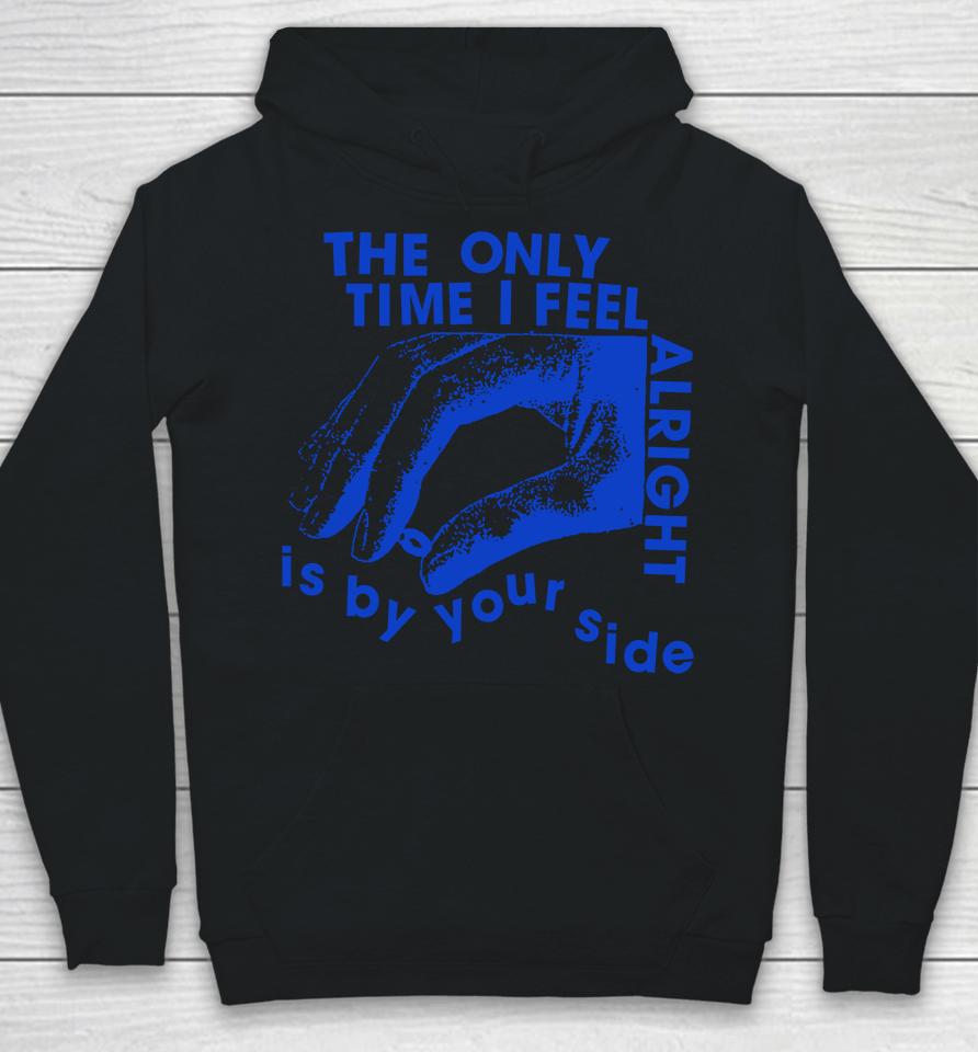 The Only Time I Feel Alright Is By Your Side Hoodie