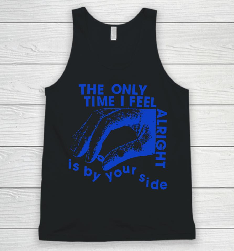 The Only Time I Feel Alright Is By Your Side Unisex Tank Top