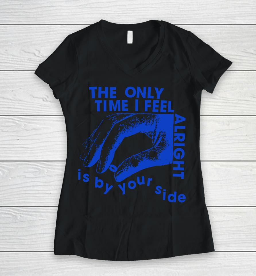 The Only Time I Feel Alright Is By Your Side Women V-Neck T-Shirt