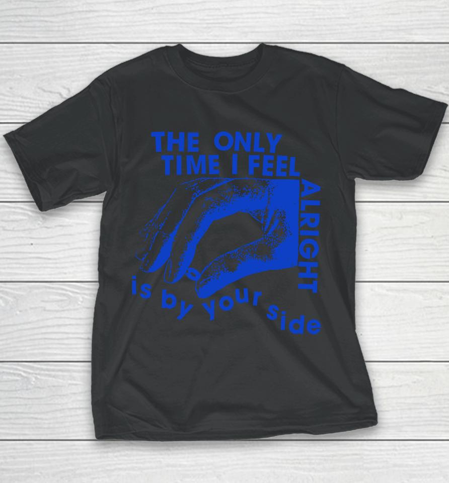 The Only Time I Feel Alright Is By Your Side Youth T-Shirt