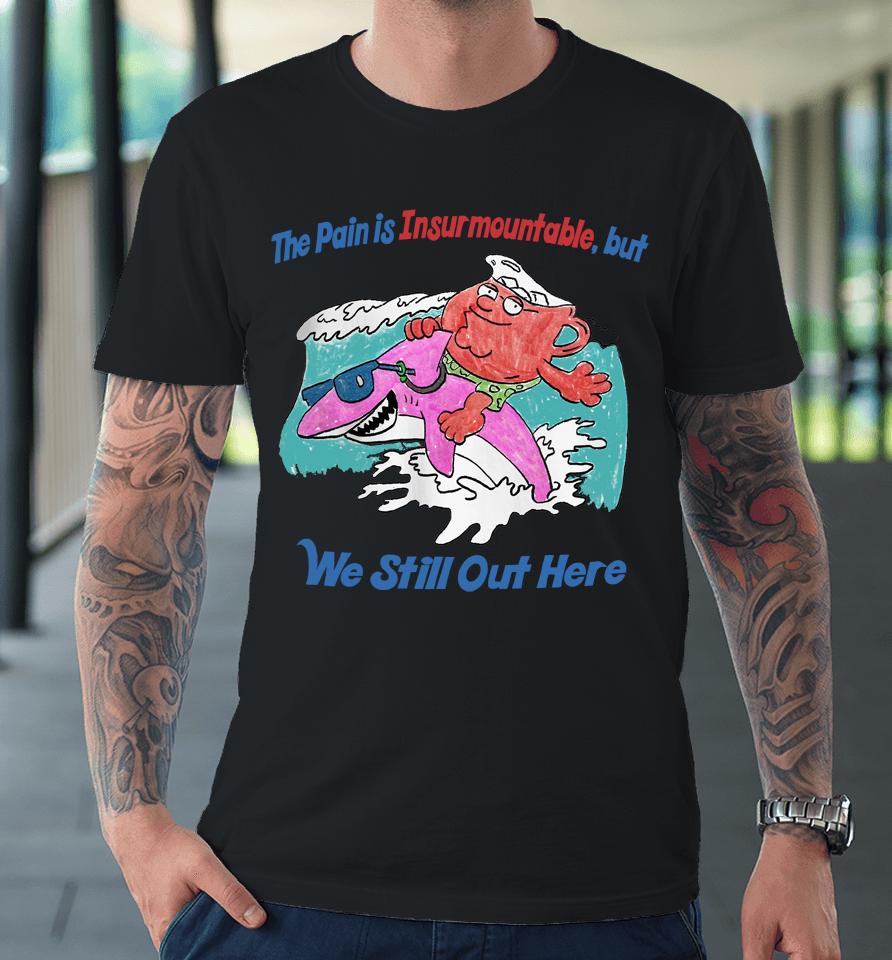 The Pain Is Insurmountable But We Still Out Here Premium T-Shirt