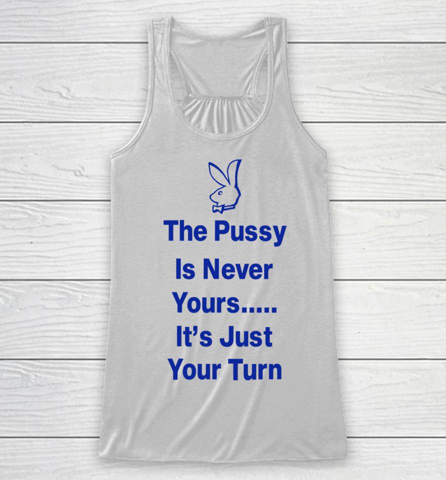 The Pussy Is Never Yours It's Just Your Turn Racerback Tank