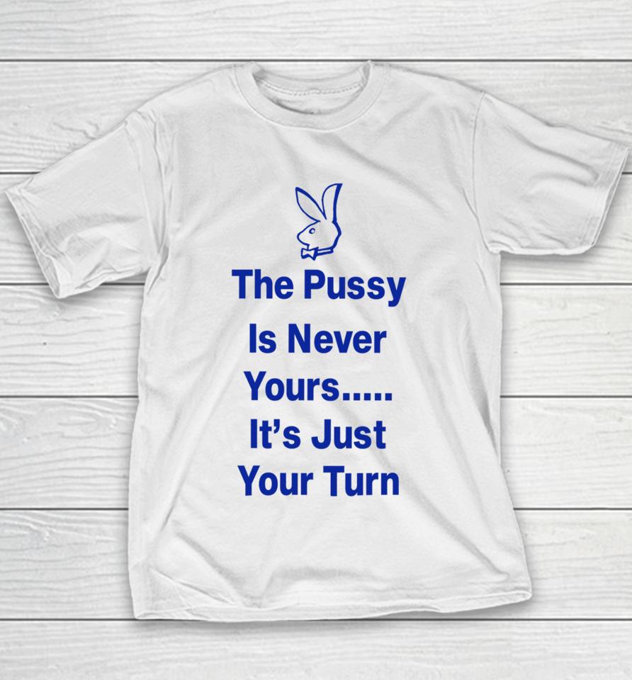 The Pussy Is Never Yours It's Just Your Turn Youth T-Shirt