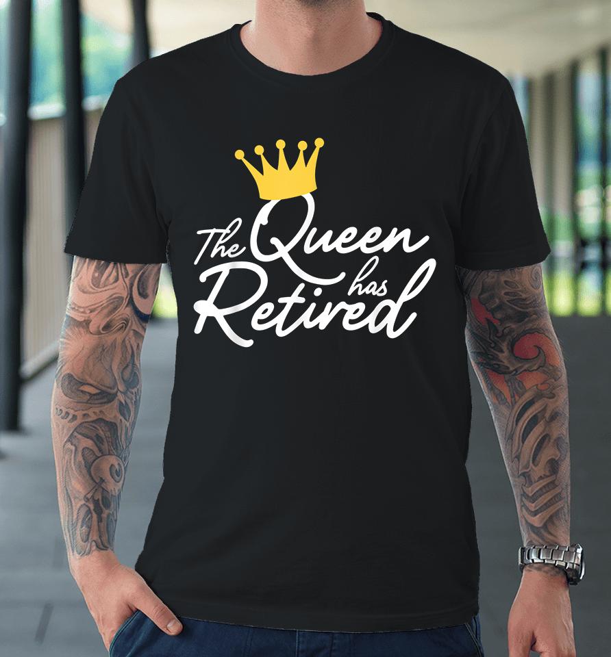 The Queen Has Retired Premium T-Shirt