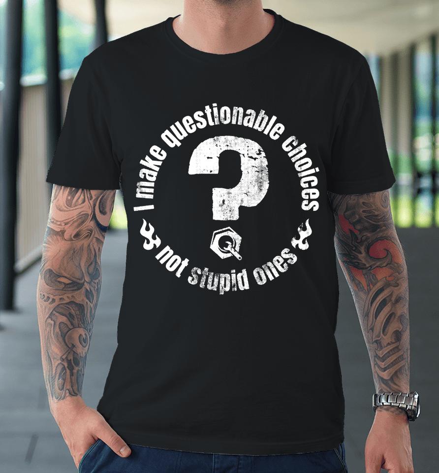 The Questionable Garage Merch I Make Questionable Choices Not Stupid One Premium T-Shirt