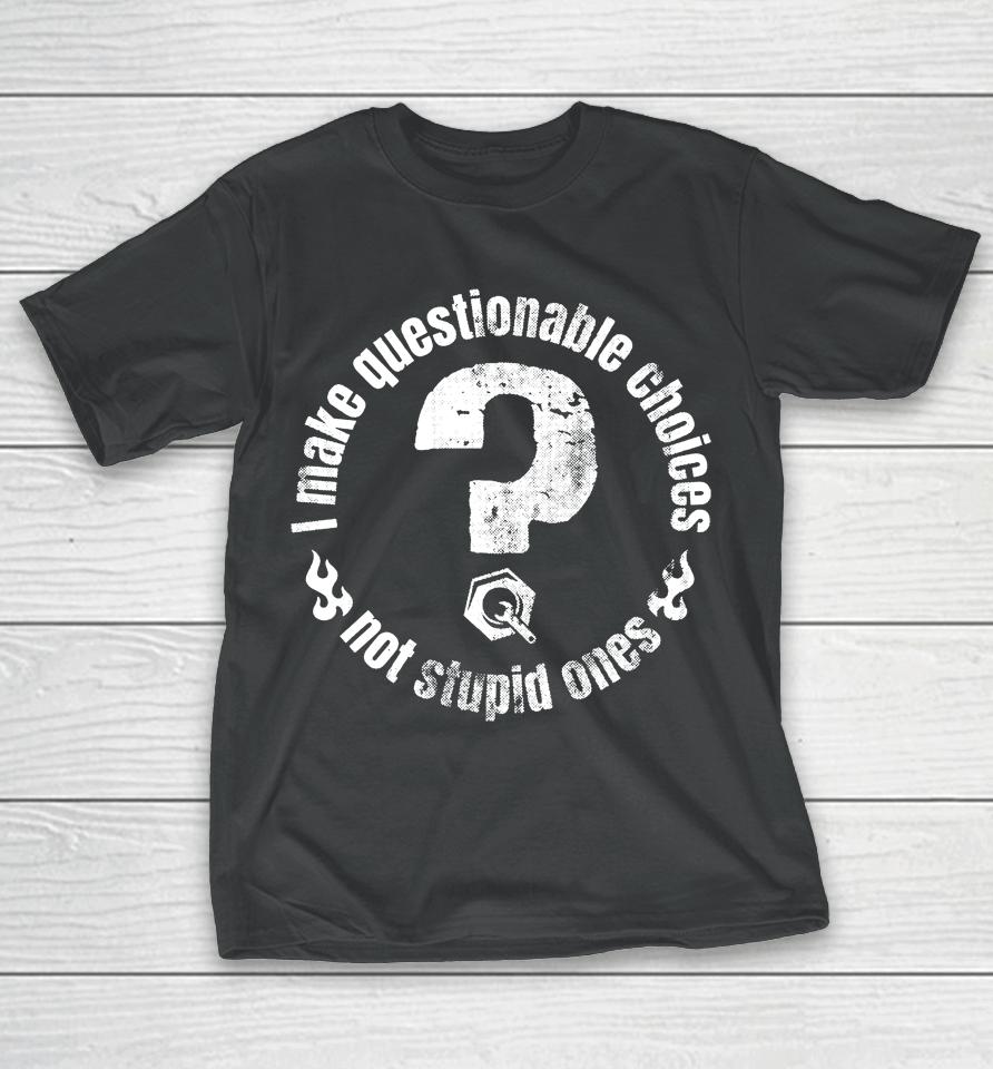 The Questionable Garage Merch I Make Questionable Choices Not Stupid One T-Shirt