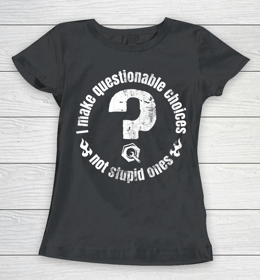 The Questionable Garage Merch I Make Questionable Choices Not Stupid One Women T-Shirt
