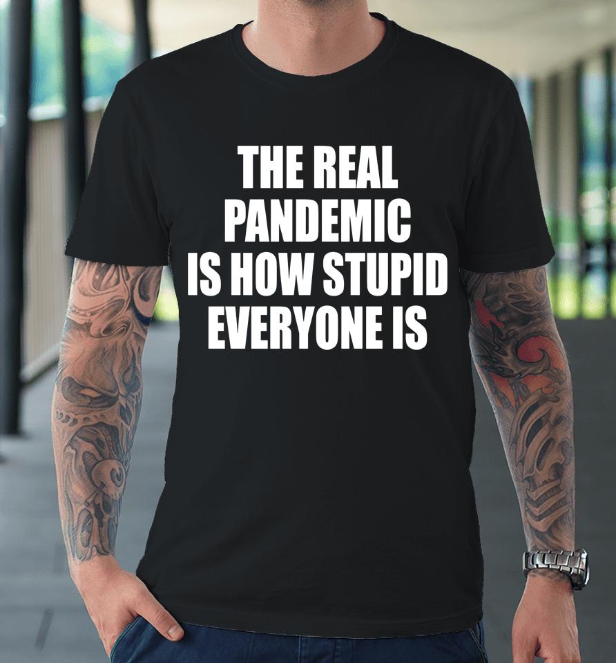 The Real Pandemic Is How Stupid Everyone Is Premium T-Shirt