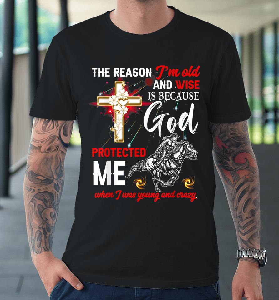 The Reason I'm Old And Wise Is Because God Protected Me Premium T-Shirt
