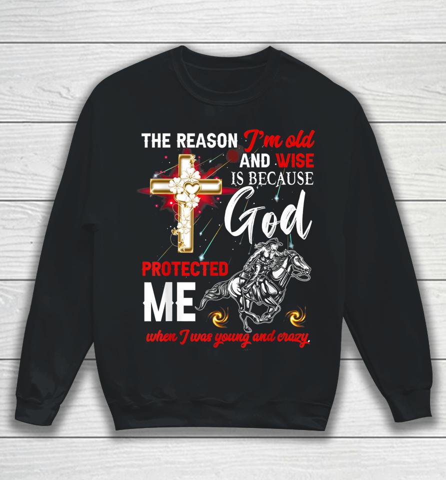 The Reason I'm Old And Wise Is Because God Protected Me Sweatshirt
