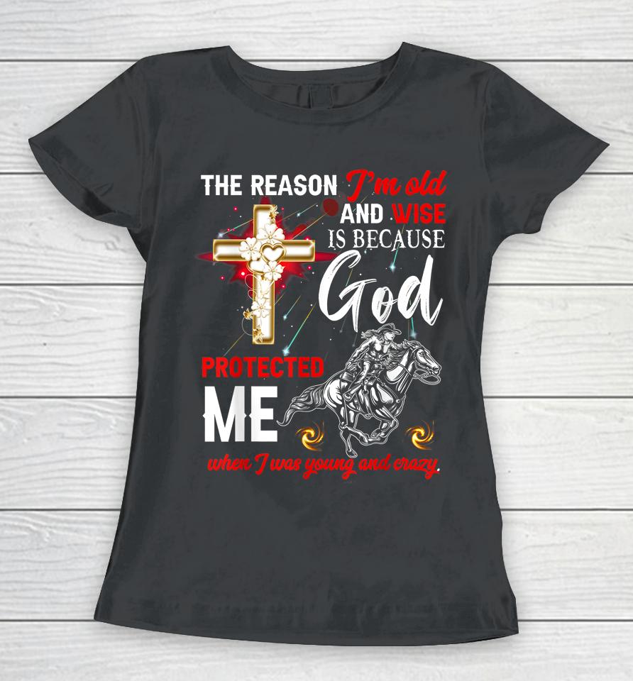 The Reason I'm Old And Wise Is Because God Protected Me Women T-Shirt