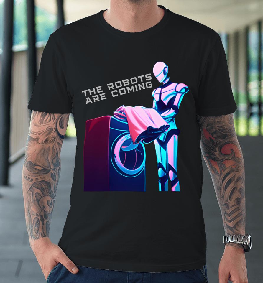 The Robots Are Coming Premium T-Shirt