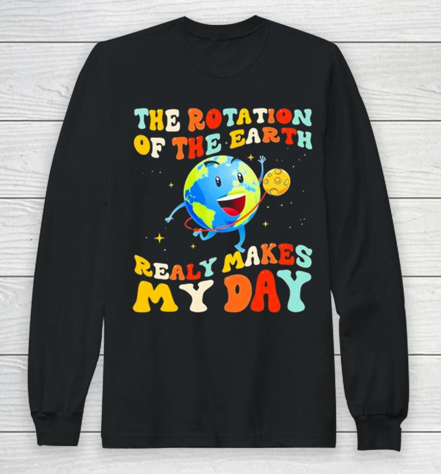 The Rotation Of The Earth Really Makes My Day Long Sleeve T-Shirt