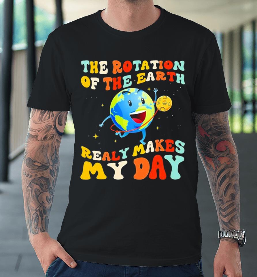 The Rotation Of The Earth Really Makes My Day Premium T-Shirt