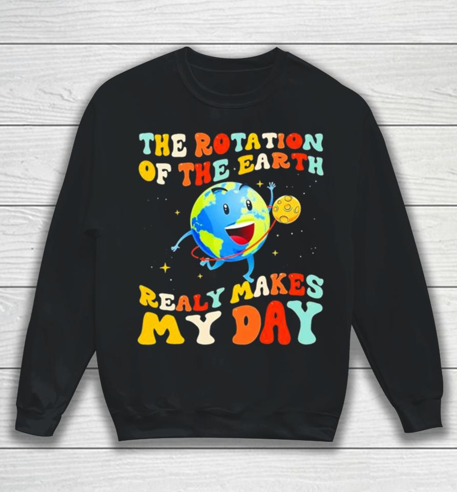 The Rotation Of The Earth Really Makes My Day Sweatshirt
