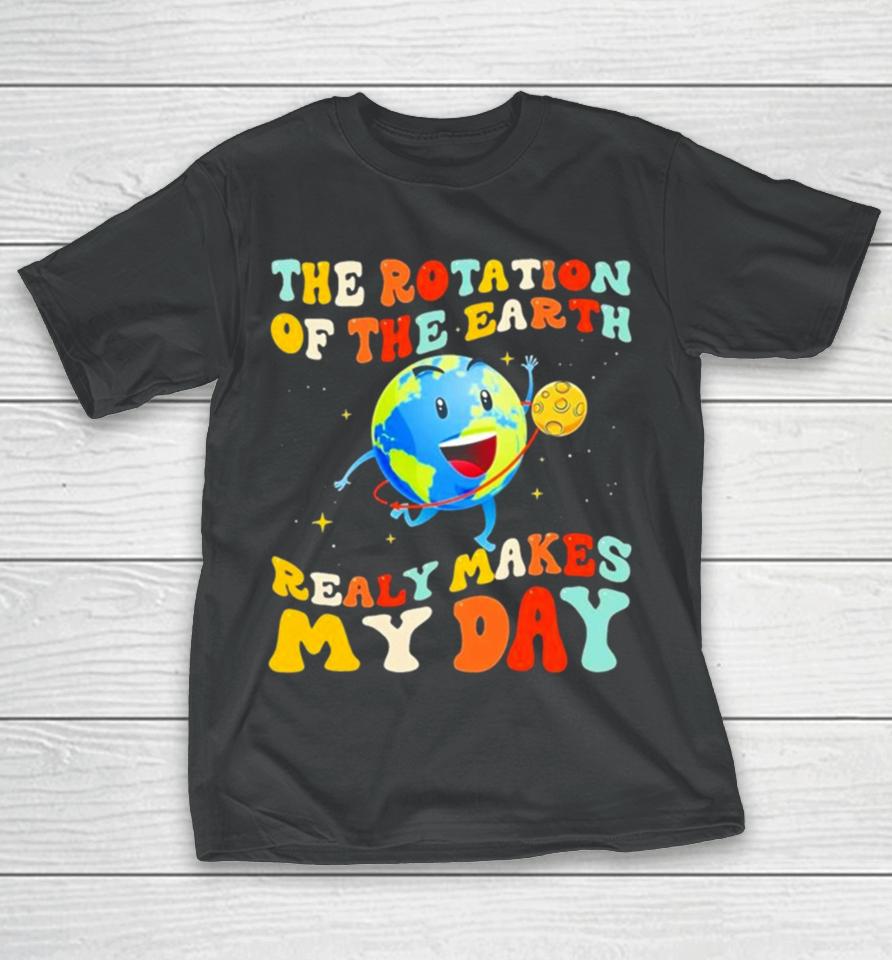 The Rotation Of The Earth Really Makes My Day T-Shirt