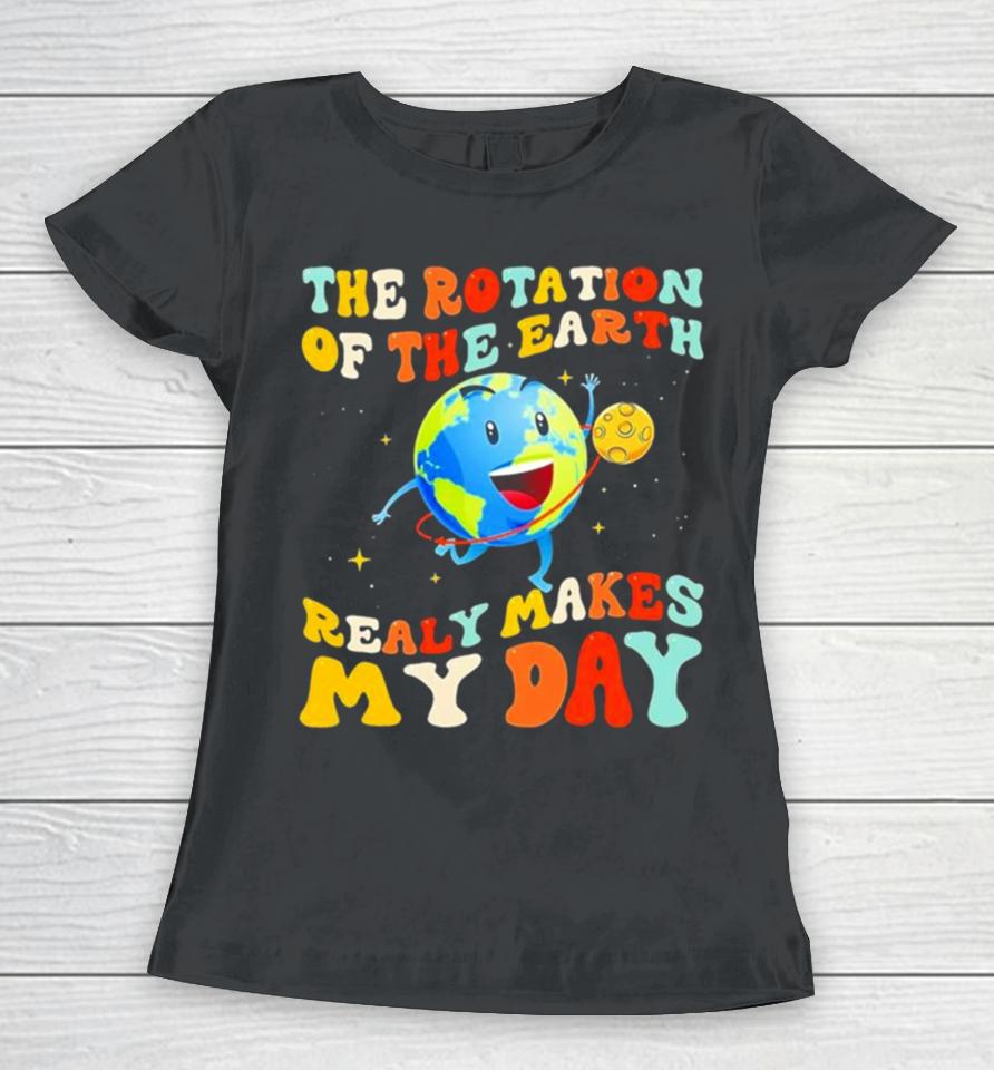 The Rotation Of The Earth Really Makes My Day Women T-Shirt