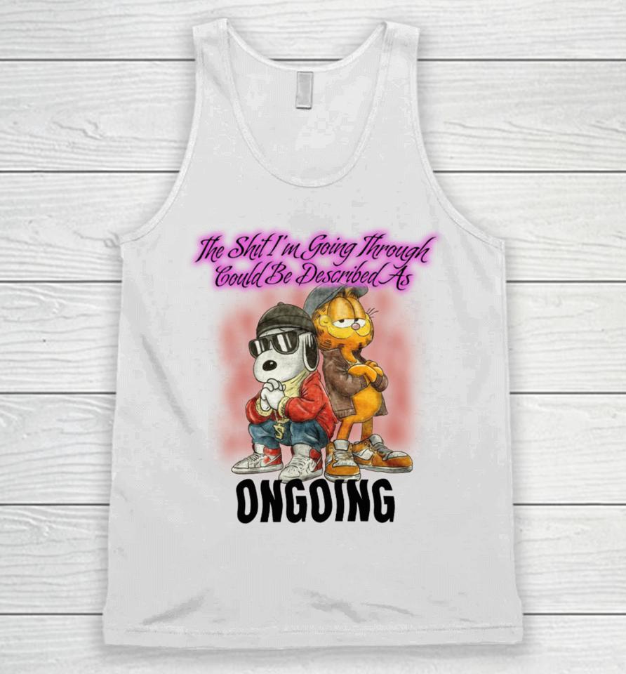 The Shit I'm Going Through Could Be Described As Ongoing Unisex Tank Top