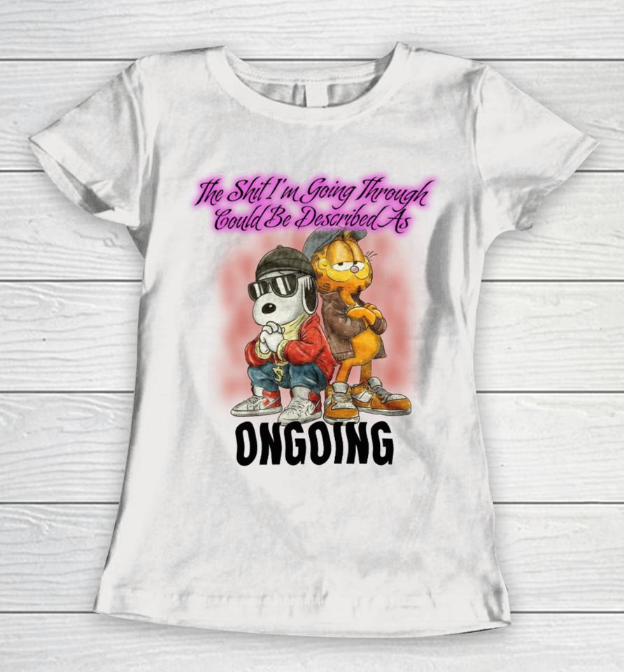 The Shit I'm Going Through Could Be Described As Ongoing Women T-Shirt