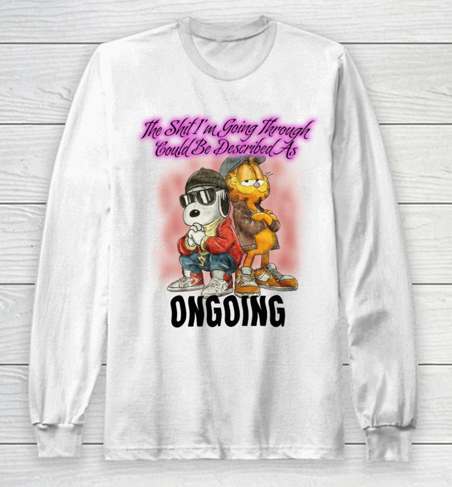 The Shit I’m Going Through Could Be Described As Ongoing Long Sleeve T-Shirt
