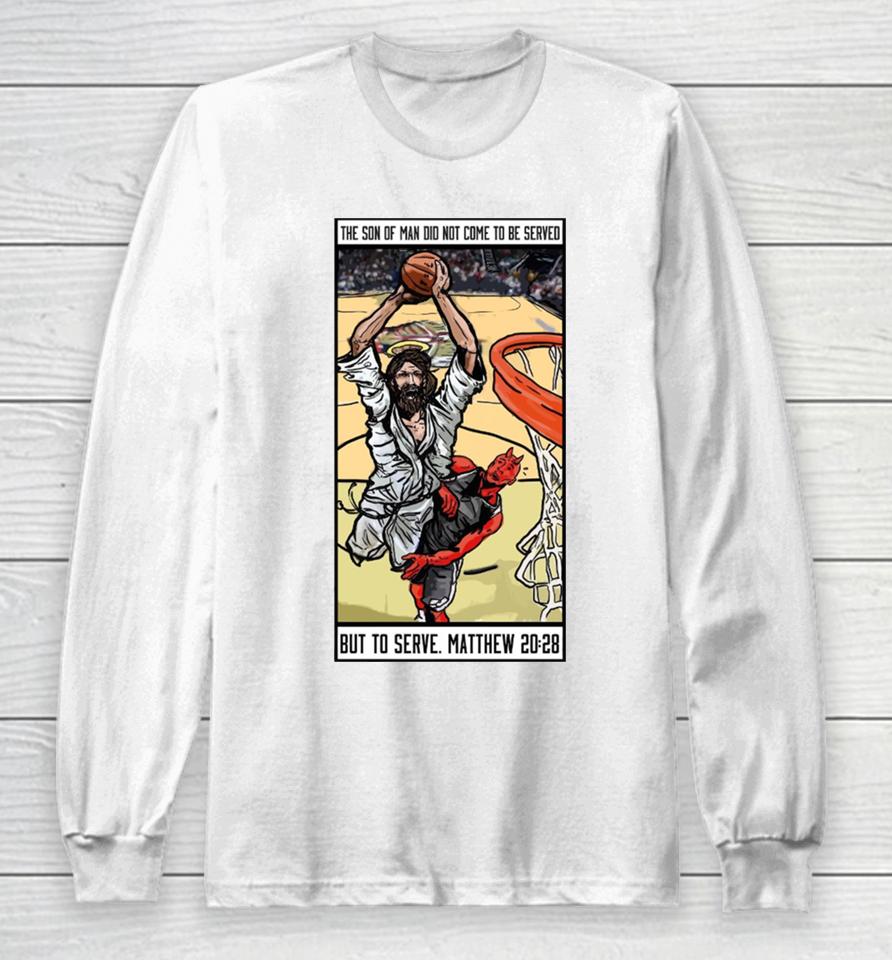 The Son Of Man Did Not Come To Be Served But To Serve Matthew 20 28 Basketball Jesus Long Sleeve T-Shirt