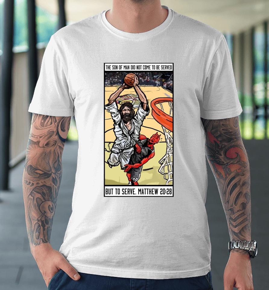 The Son Of Man Did Not Come To Be Served But To Serve Matthew 20 28 Basketball Jesus Premium T-Shirt