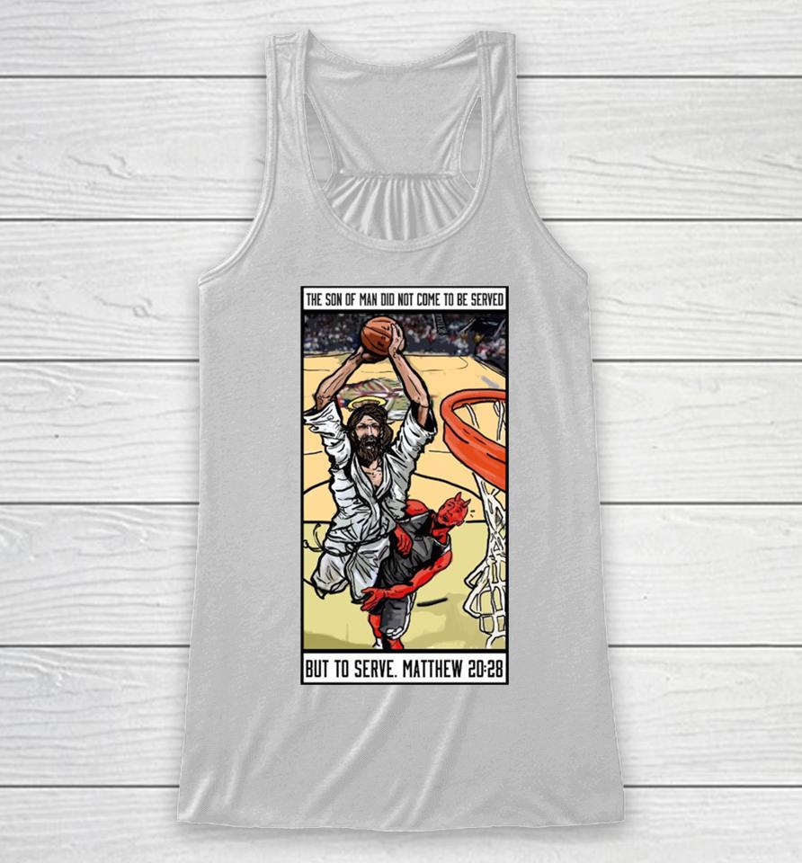 The Son Of Man Did Not Come To Be Served But To Serve Matthew 20 28 Basketball Jesus Racerback Tank