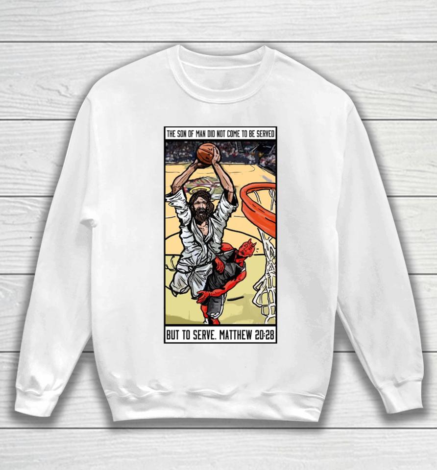 The Son Of Man Did Not Come To Be Served But To Serve Matthew 20 28 Basketball Jesus Sweatshirt