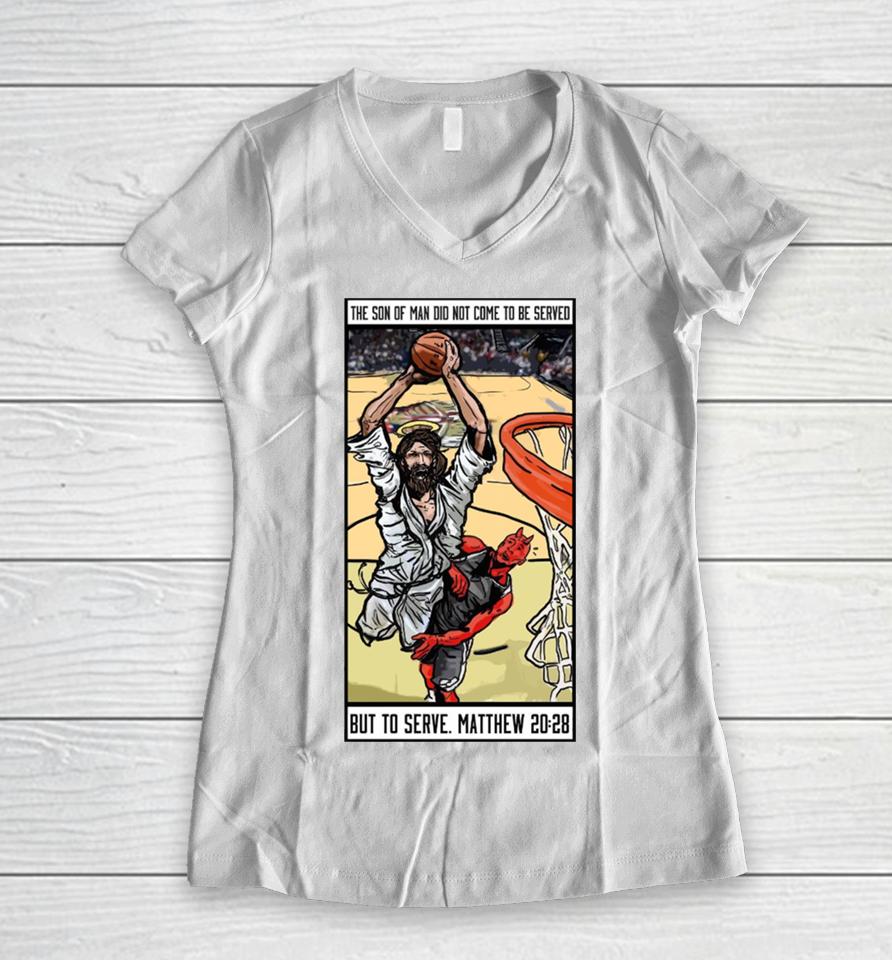 The Son Of Man Did Not Come To Be Served But To Serve Matthew 20 28 Basketball Jesus Women V-Neck T-Shirt