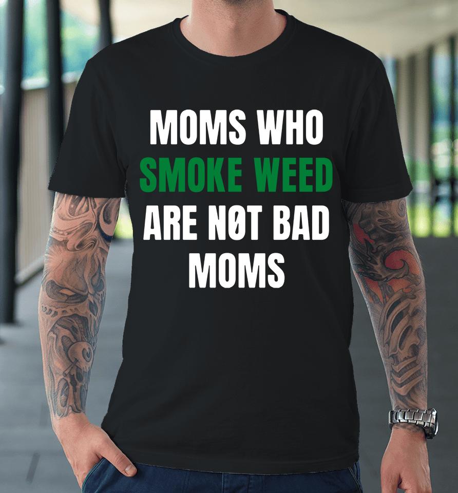 The Stoner Merch Moms Who Smoke Weed Are Not Bad Moms Premium T-Shirt