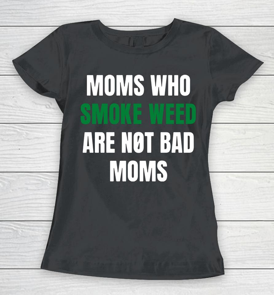 The Stoner Merch Moms Who Smoke Weed Are Not Bad Moms Women T-Shirt