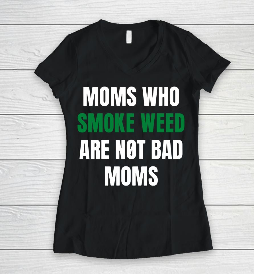 The Stoner Merch Moms Who Smoke Weed Are Not Bad Moms Women V-Neck T-Shirt