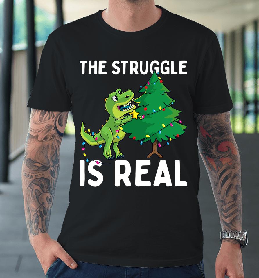 The Struggle Is Real Dinosaur &Amp; X-Mas Tree Christmas T-Rex Premium T-Shirt