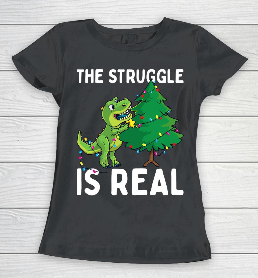 The Struggle Is Real Dinosaur &Amp; X-Mas Tree Christmas T-Rex Women T-Shirt