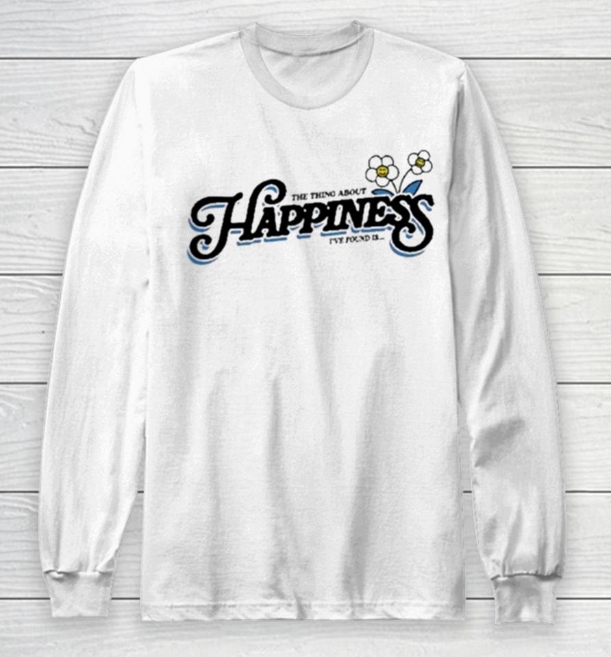 The Thing About Happiness I’ve Found Is Long Sleeve T-Shirt