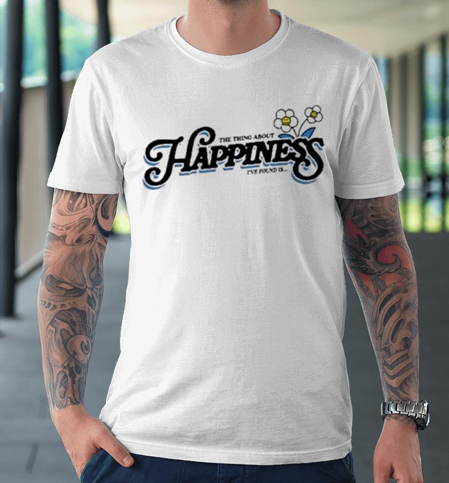The Thing About Happiness I’ve Found Is Premium T-Shirt
