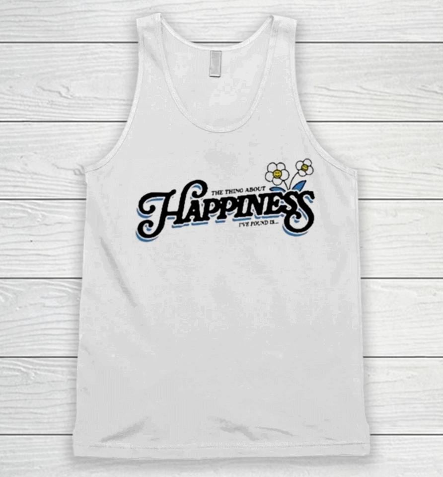 The Thing About Happiness I’ve Found Is Unisex Tank Top