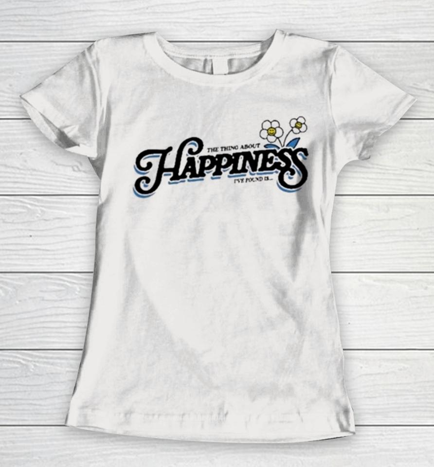 The Thing About Happiness I’ve Found Is Women T-Shirt