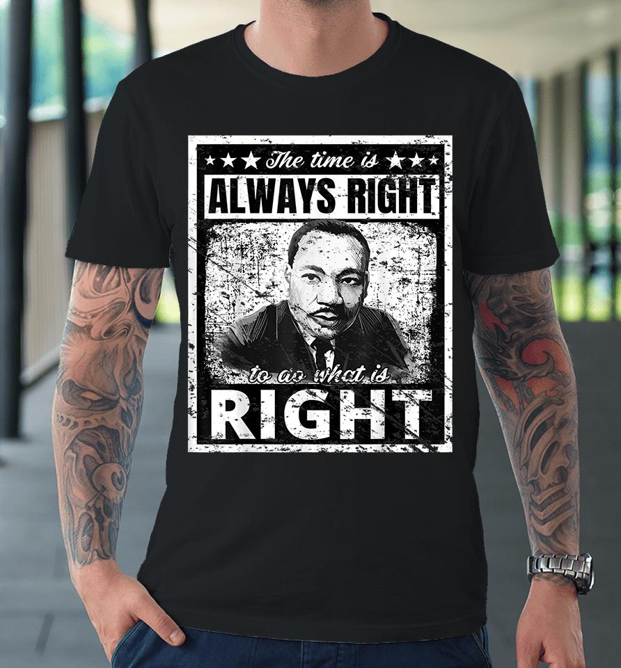 The Time Is Always Right To Do What Is Right Martin Luther King Mlk Premium T-Shirt