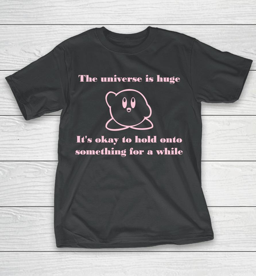 The Universe Is Huge It's Okay To Hold Onto Something For A While T-Shirt
