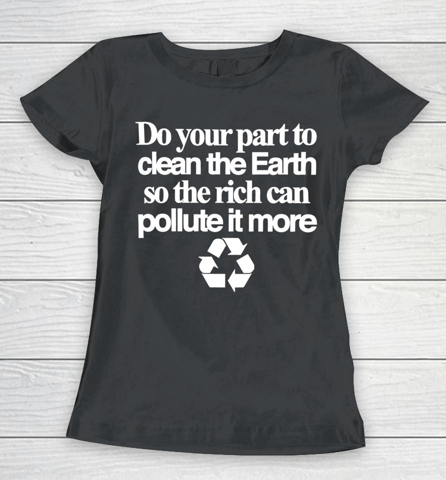Theclassyshirts Do Your Part To Clean The Earth So The Rich Can Pollute It More Women T-Shirt