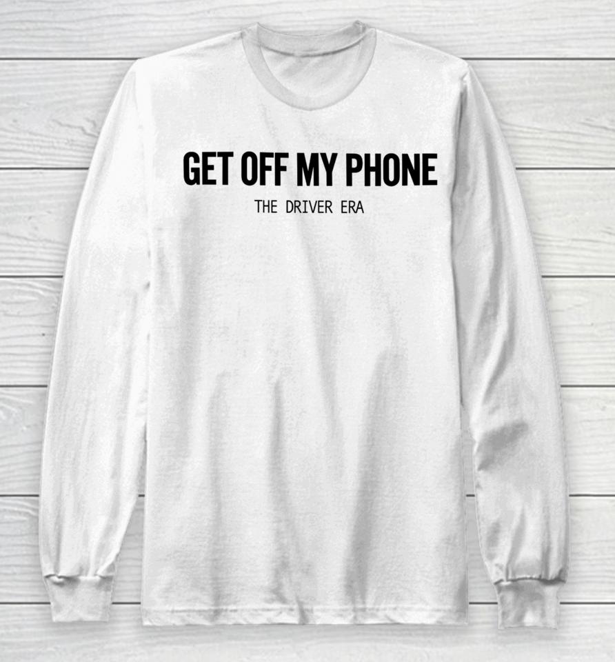 Thedriverera Store Get Off My Phone Long Sleeve T-Shirt